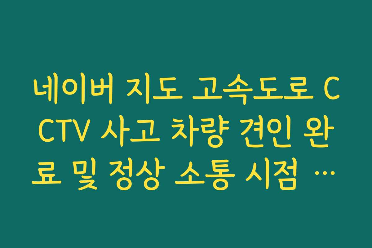 네이버 지도 고속도로 CCTV 사고 차량 견인 완료 및 정상 소통 시점 확인