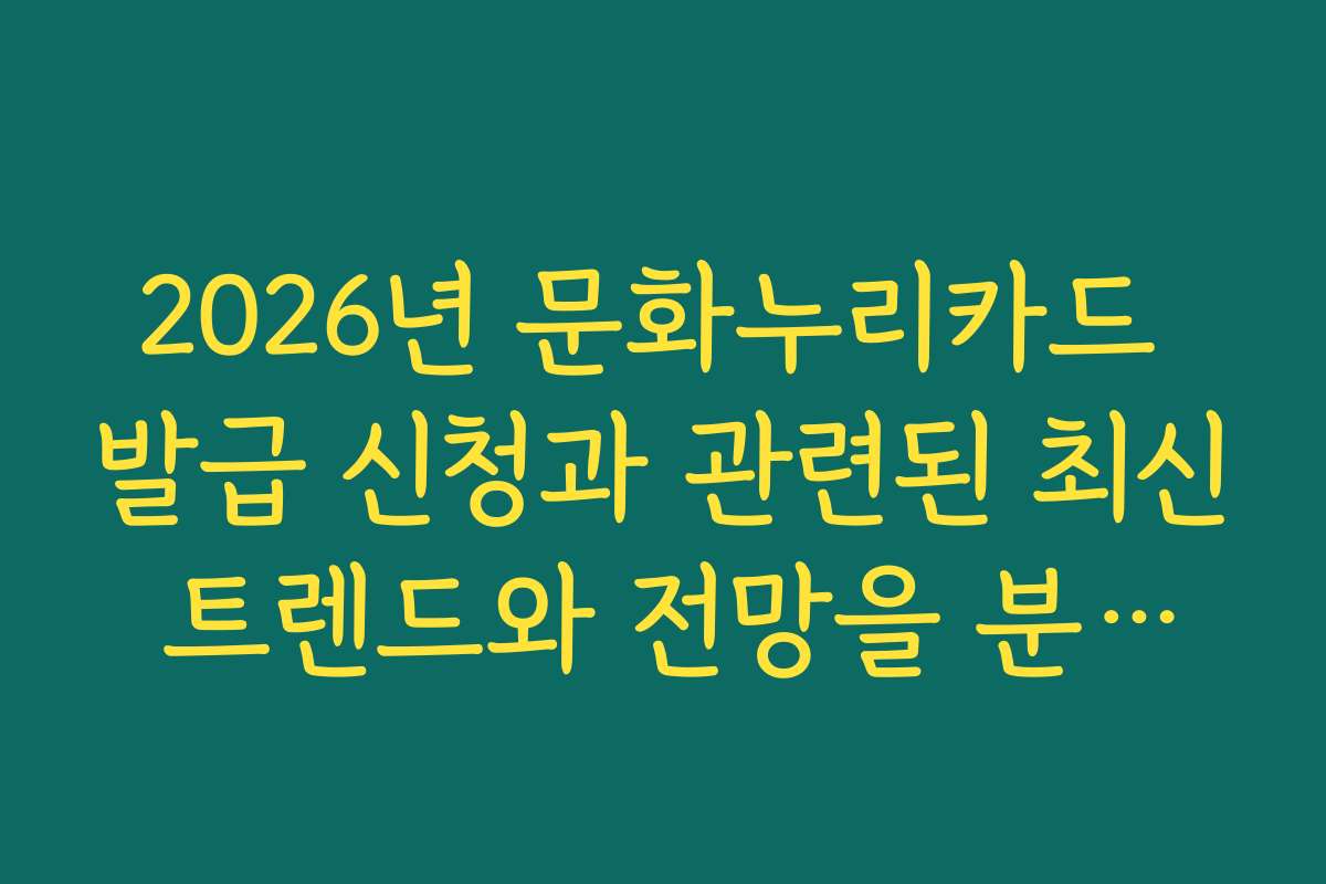 2026년 문화누리카드 발급 신청과 관련된 최신 트렌드와 전망을 분석해 주세요