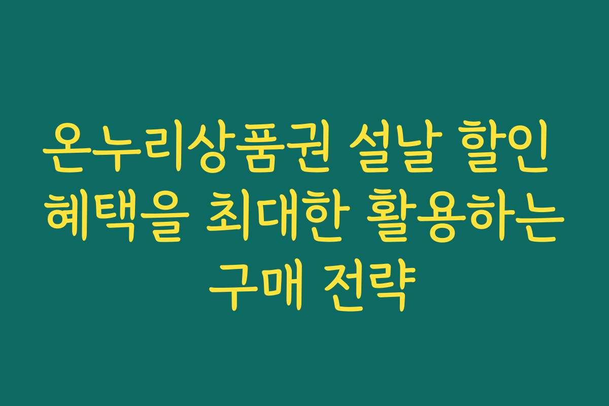 온누리상품권 설날 할인 혜택을 최대한 활용하는 구매 전략