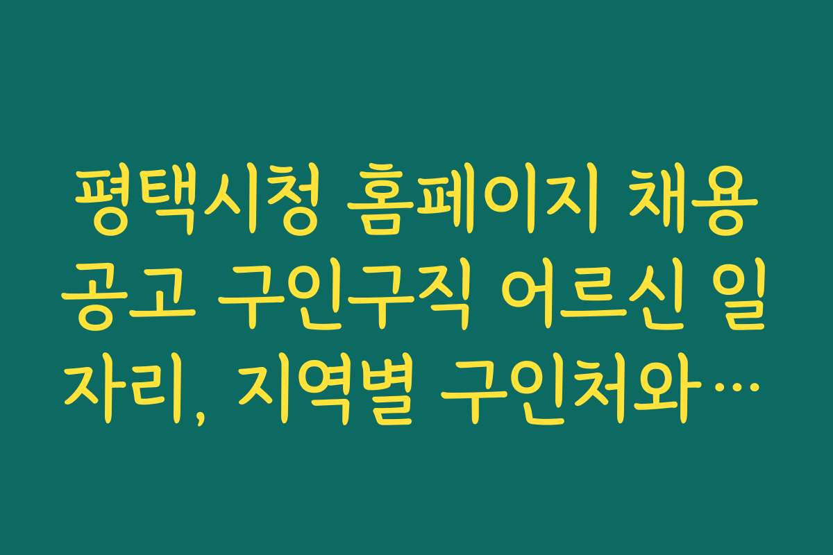 평택시청 홈페이지 채용공고 구인구직 어르신 일자리, 지역별 구인처와 일자리 정보 비교