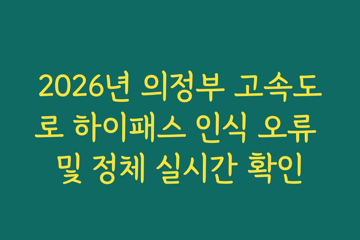2026년 의정부 고속도로 하이패스 인식 오류 및 정체 실시간 확인 2026년 의정부 고속도로 하이패스 인식 오류 및 정체 실시간 확인