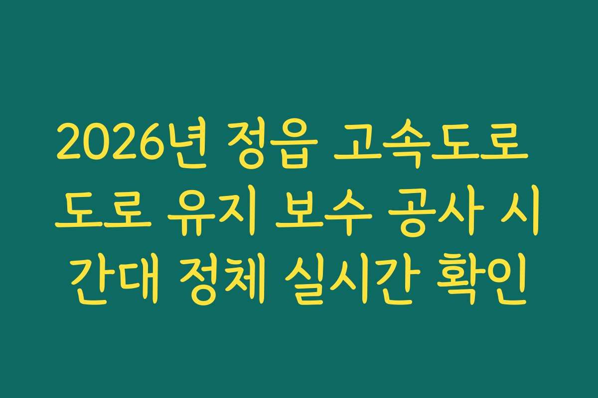 2026년 정읍 고속도로 도로 유지 보수 공사 시간대 정체 실시간 확인