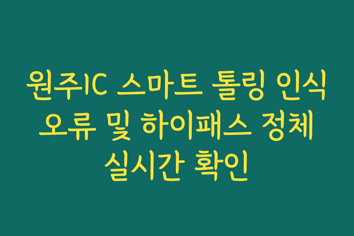 원주IC 스마트 톨링 인식 오류 및 하이패스 정체 실시간 확인
