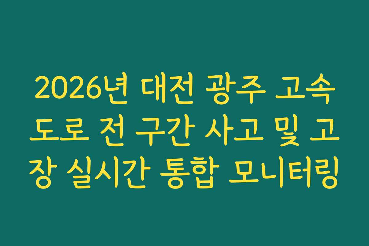 2026년 대전 광주 고속도로 전 구간 사고 및 고장 실시간 통합 모니터링 2026년 대전 광주 고속도로 전 구간 사고 및 고장 실시간 통합 모니터링