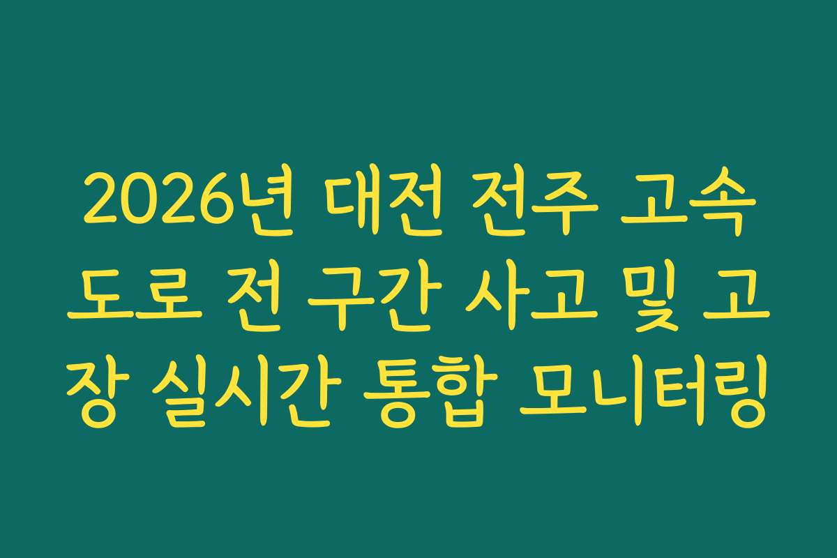 2026년 대전 전주 고속도로 전 구간 사고 및 고장 실시간 통합 모니터링