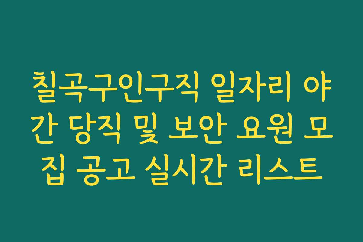 칠곡구인구직 일자리 야간 당직 및 보안 요원 모집 공고 실시간 리스트
