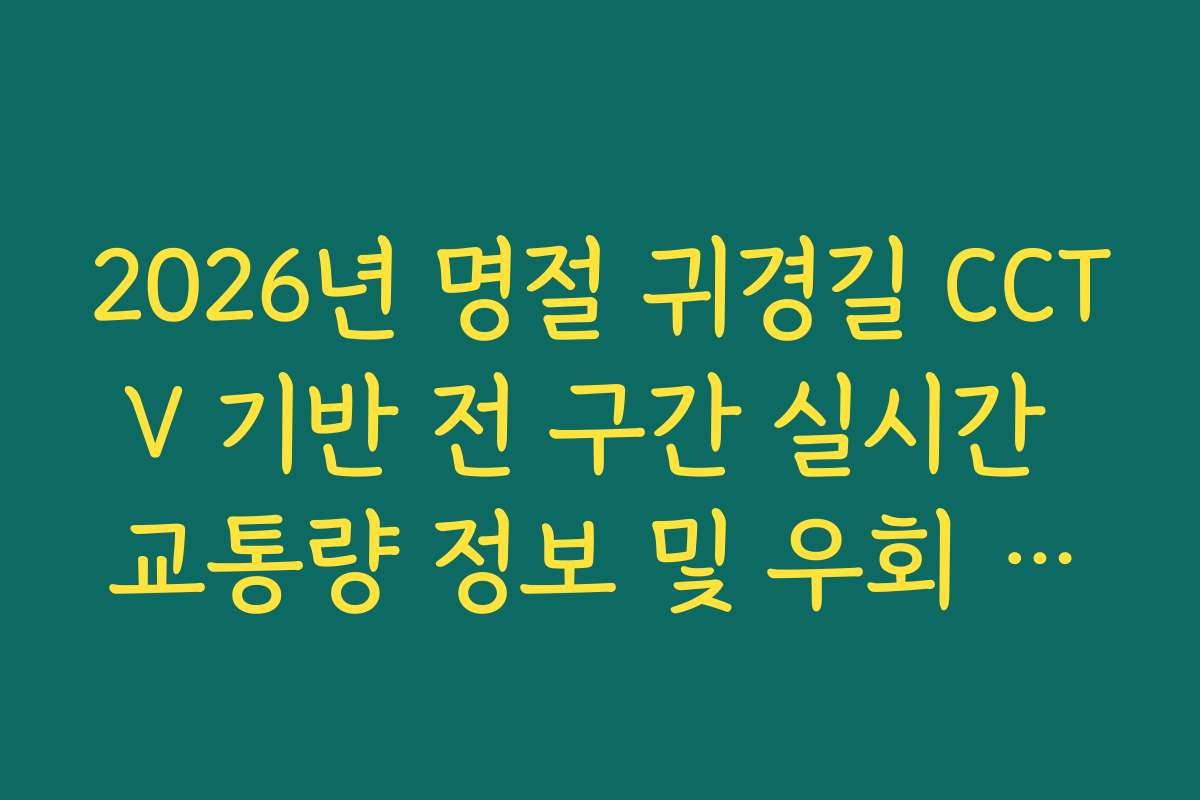 2026년 명절 귀경길 CCTV 기반 전 구간 실시간 교통량 정보 및 우회 분석 2026년 명절 귀경길 CCTV 기반 전 구간 실시간 교통량 정보 및 우회 분석