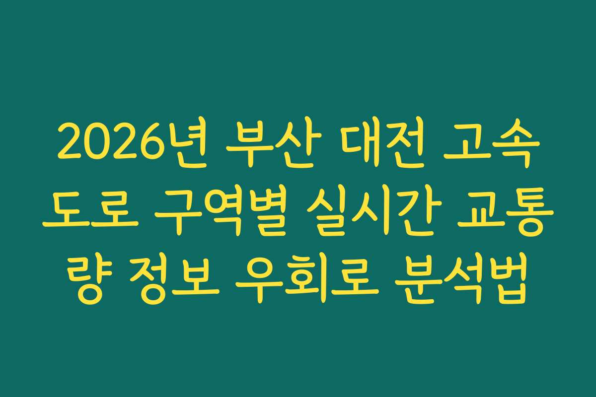 2026년 부산 대전 고속도로 구역별 실시간 교통량 정보 우회로 분석법