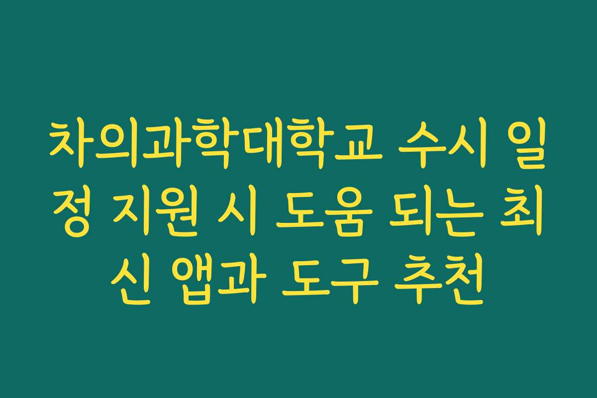 차의과학대학교 수시 일정 지원 시 도움 되는 최신 앱과 도구 추천