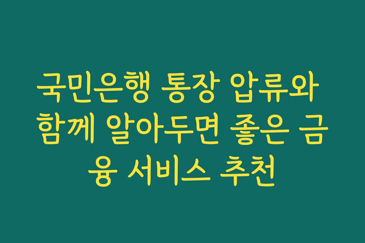 국민은행 통장 압류와 함께 알아두면 좋은 금융 서비스 추천
