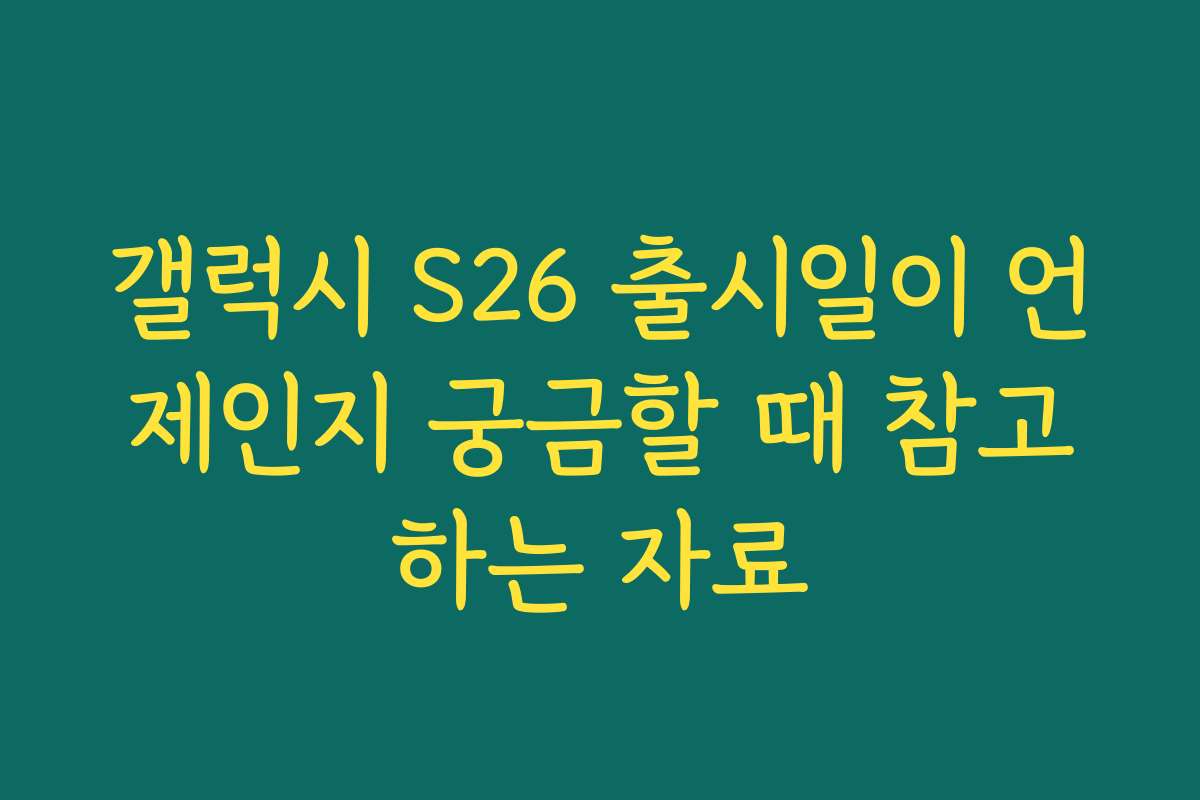 갤럭시 S26 출시일이 언제인지 궁금할 때 참고하는 자료