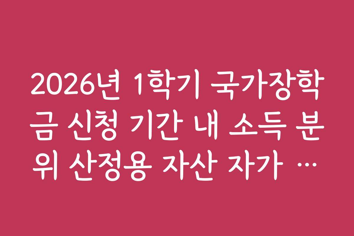 2026년 1학기 국가장학금 신청 기간 내 소득 분위 산정용 자산 자가 진단