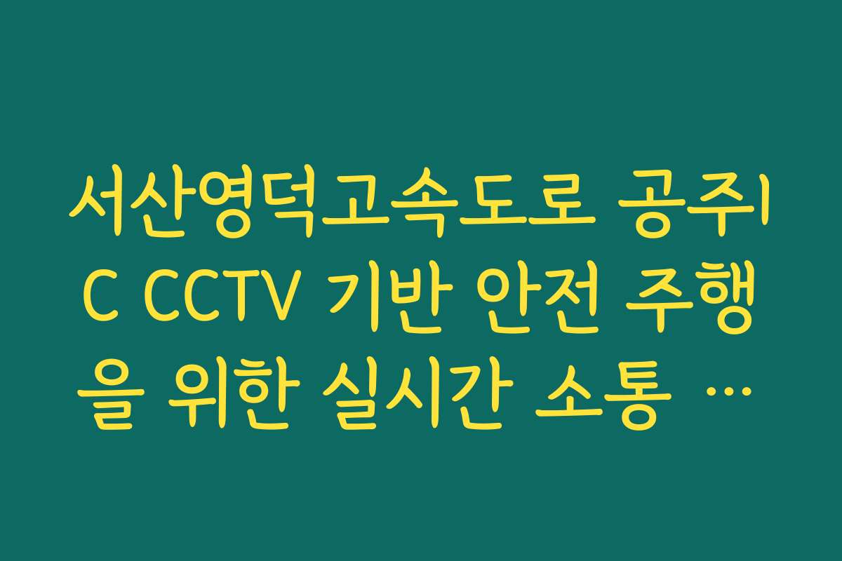 서산영덕고속도로 공주IC CCTV 기반 안전 주행을 위한 실시간 소통 팩트 확인