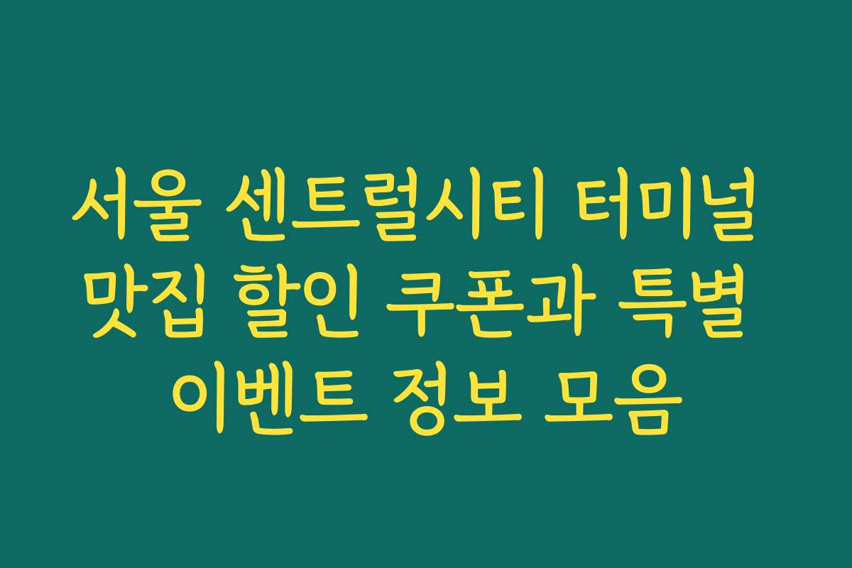 서울 센트럴시티 터미널 맛집 할인 쿠폰과 특별 이벤트 정보 모음