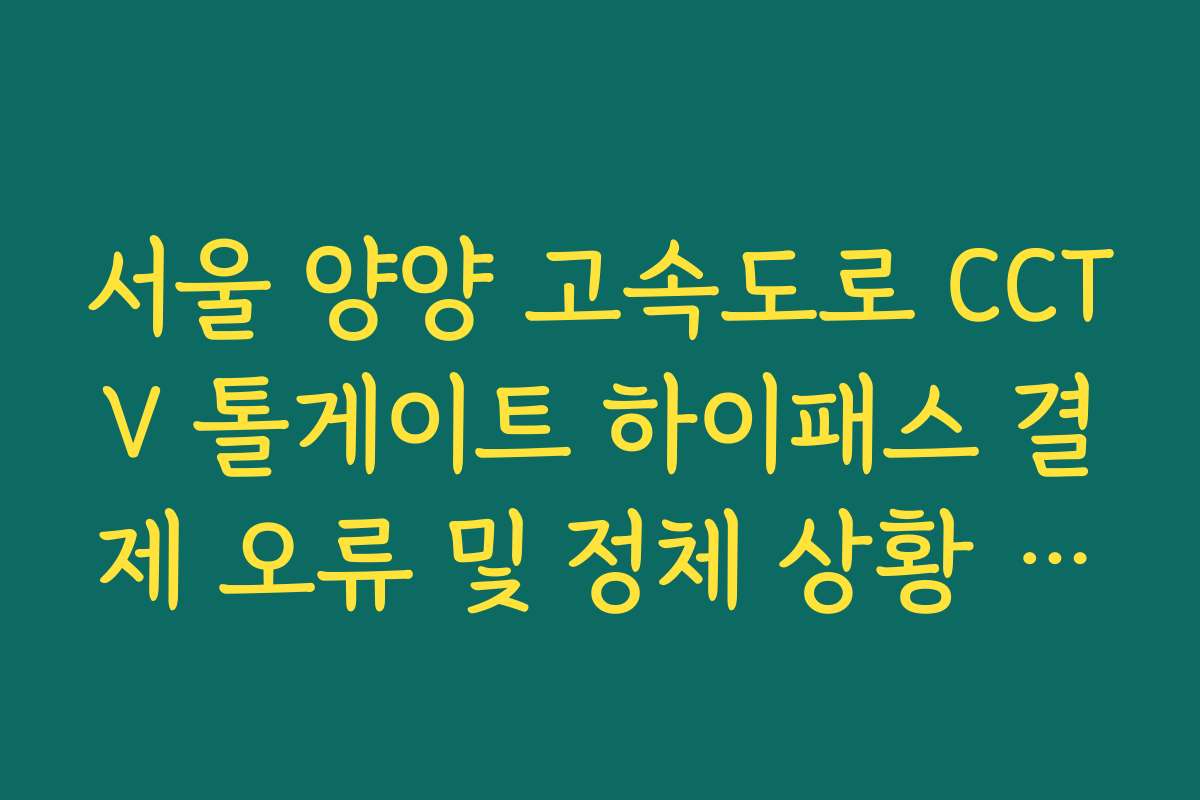서울 양양 고속도로 CCTV 톨게이트 하이패스 결제 오류 및 정체 상황 체크 서울 양양 고속도로 CCTV 톨게이트 하이패스 결제 오류 및 정체 상황 체크