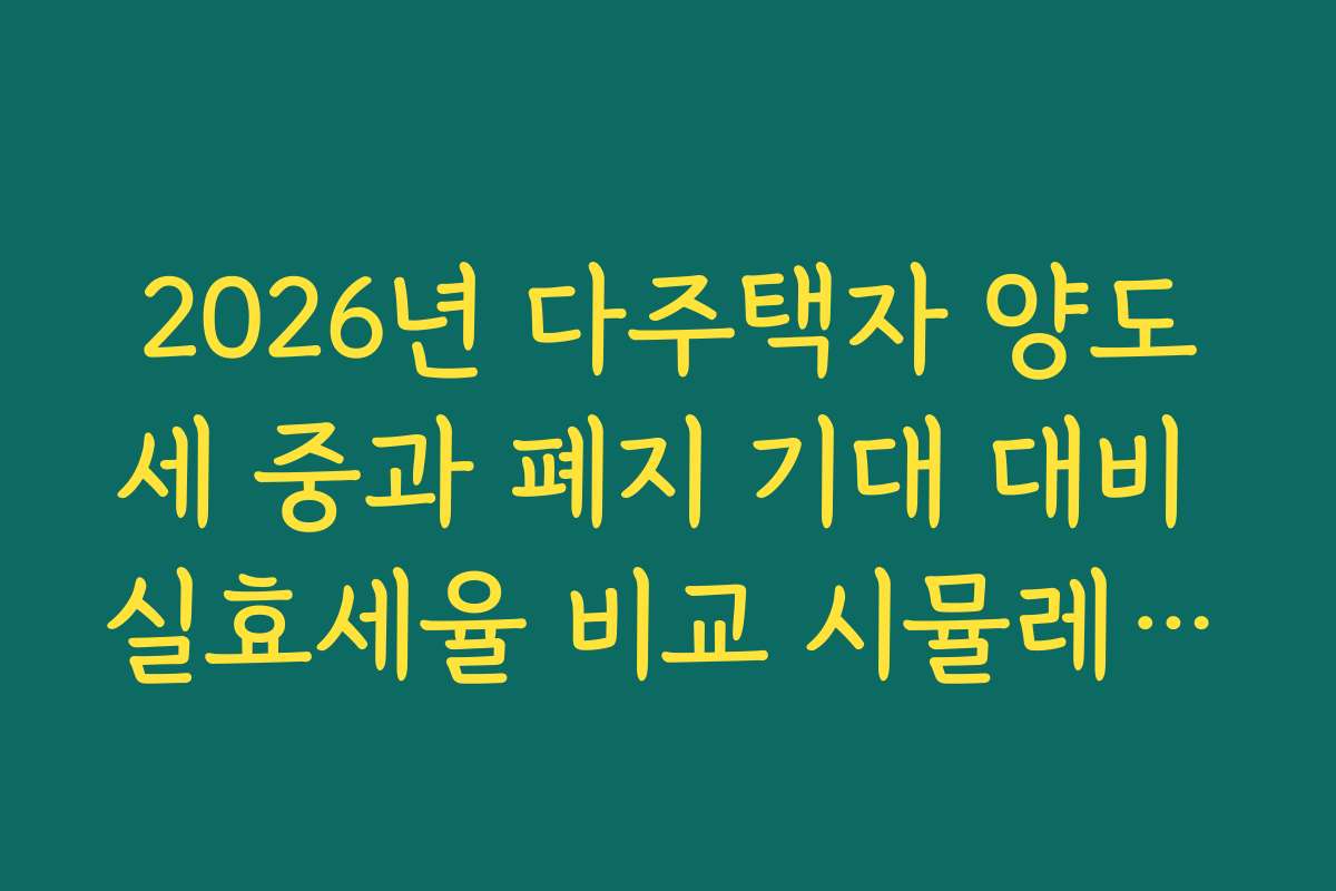 2026년 다주택자 양도세 중과 폐지 기대 대비 실효세율 비교 시뮬레이션