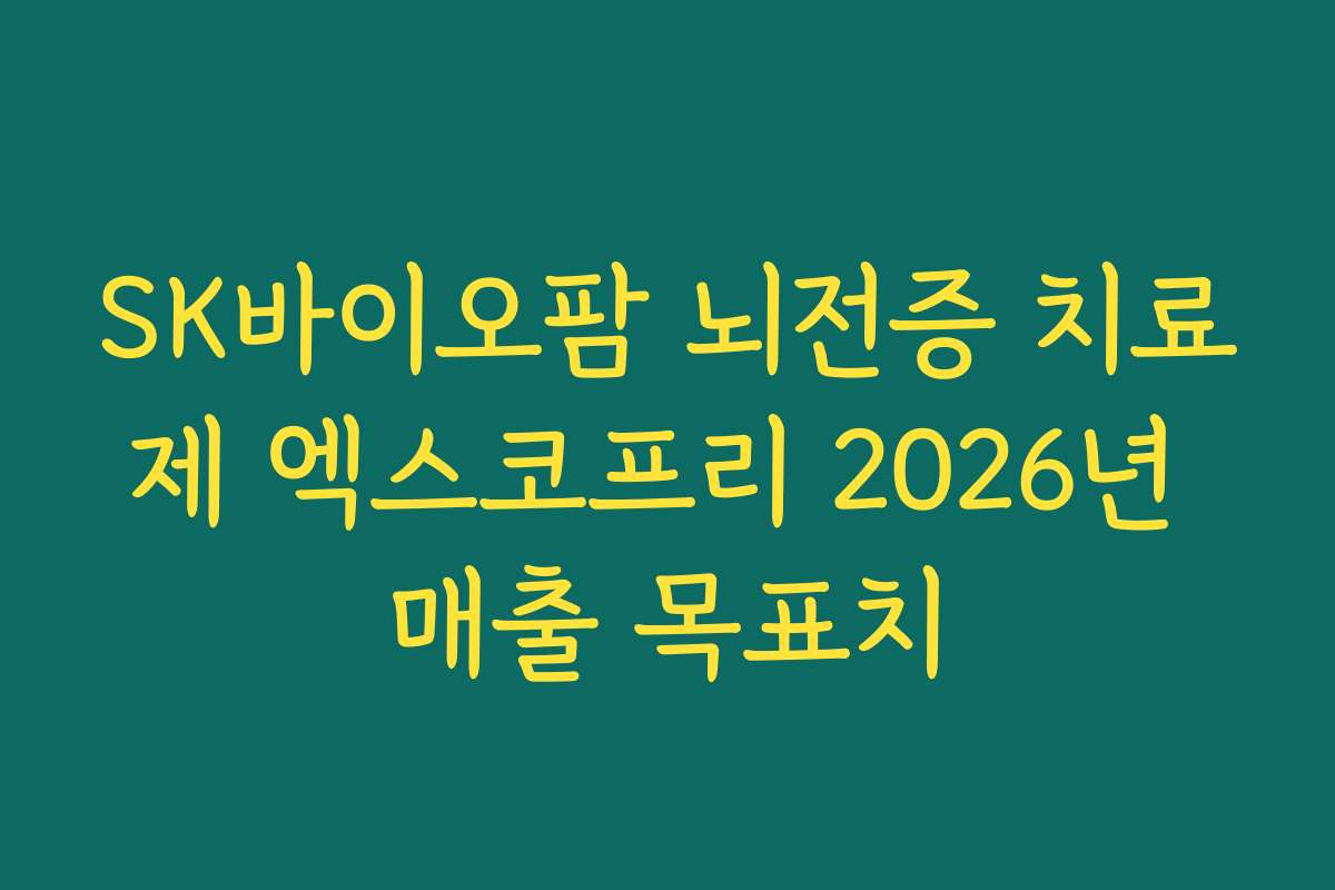 SK바이오팜 뇌전증 치료제 엑스코프리 2026년 매출 목표치 SK바이오팜 뇌전증 치료제 엑스코프리 2026년 매출 목표치