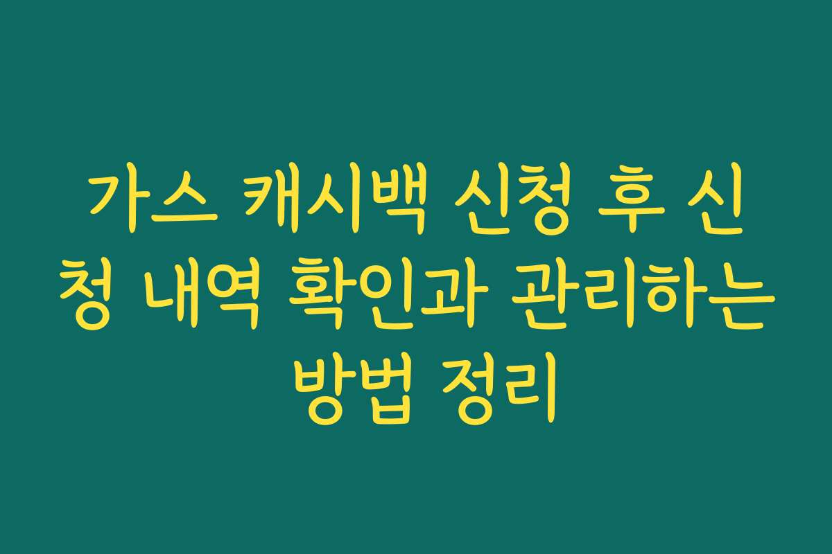 가스 캐시백 신청 후 신청 내역 확인과 관리하는 방법 정리