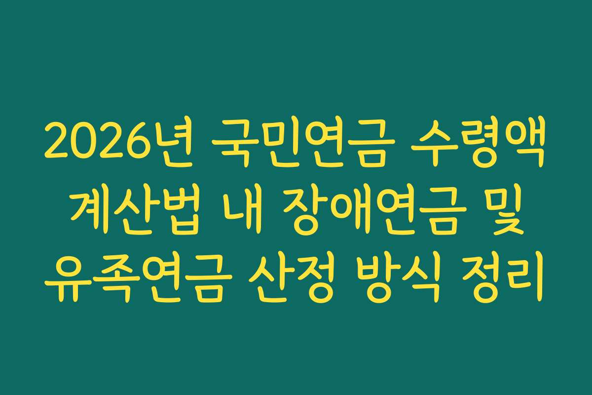 2026년 국민연금 수령액 계산법 내 장애연금 및 유족연금 산정 방식 정리