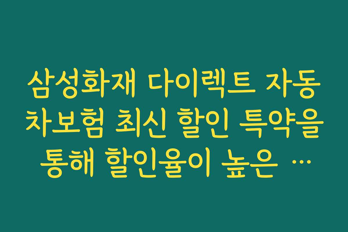 삼성화재 다이렉트 자동차보험 최신 할인 특약을 통해 할인율이 높은 시기와 적기 가입 시기를 알려드립니다