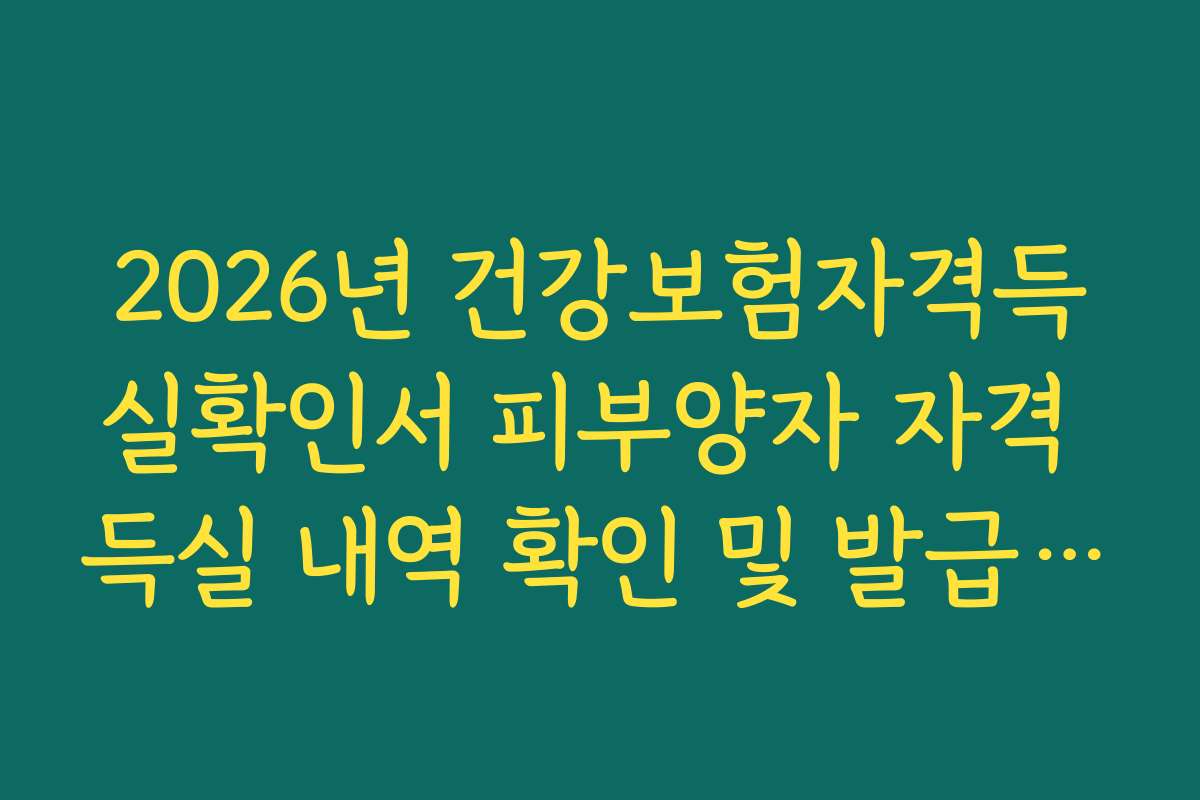 2026년 건강보험자격득실확인서 피부양자 자격 득실 내역 확인 및 발급 팁
