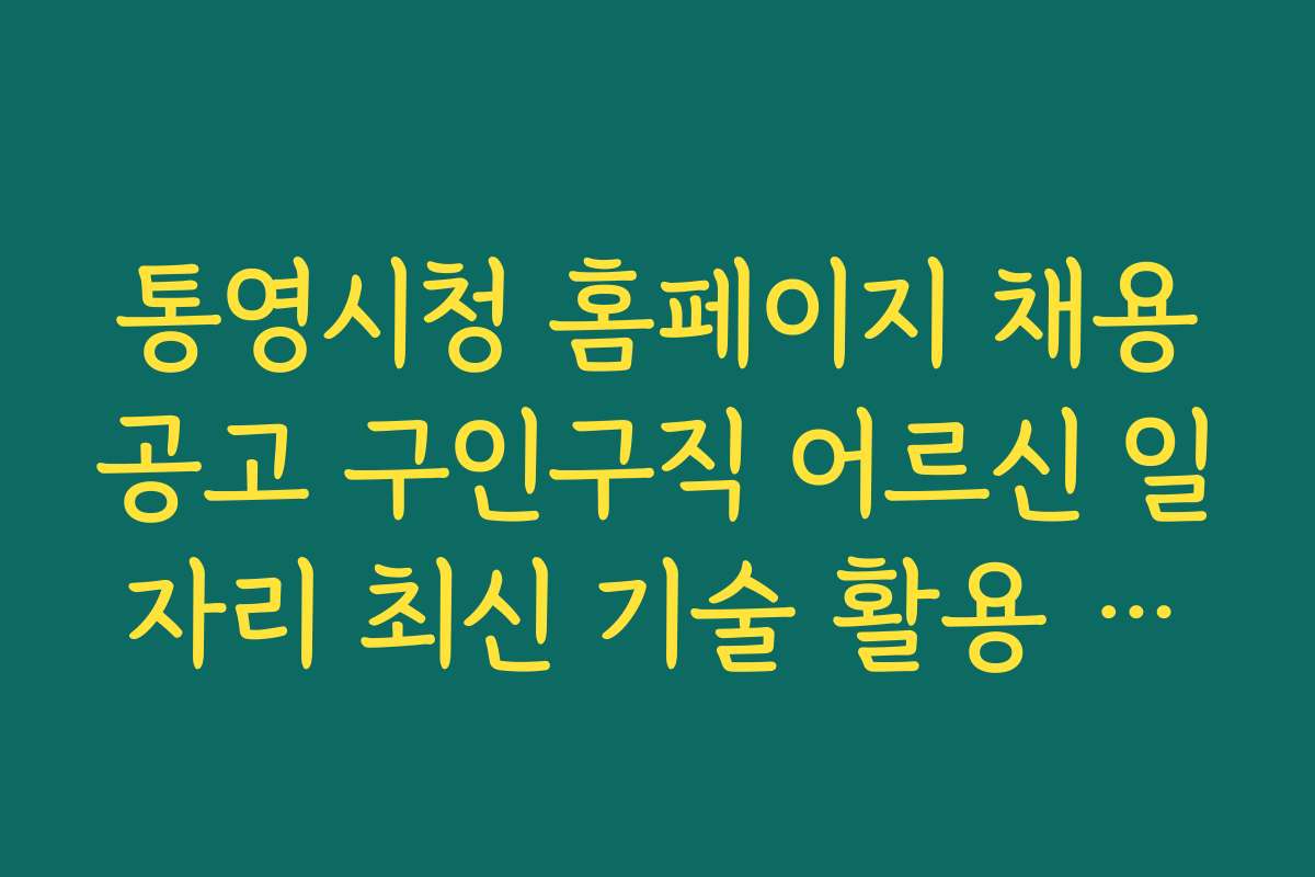 통영시청 홈페이지 채용공고 구인구직 어르신 일자리 최신 기술 활용 사례와 추천 도구
