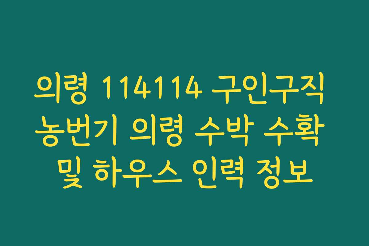 의령 114114 구인구직 농번기 의령 수박 수확 및 하우스 인력 정보