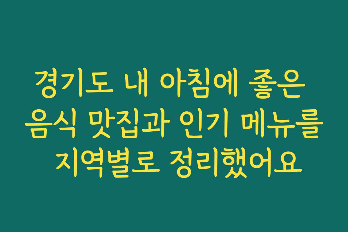 경기도 내 아침에 좋은 음식 맛집과 인기 메뉴를 지역별로 정리했어요