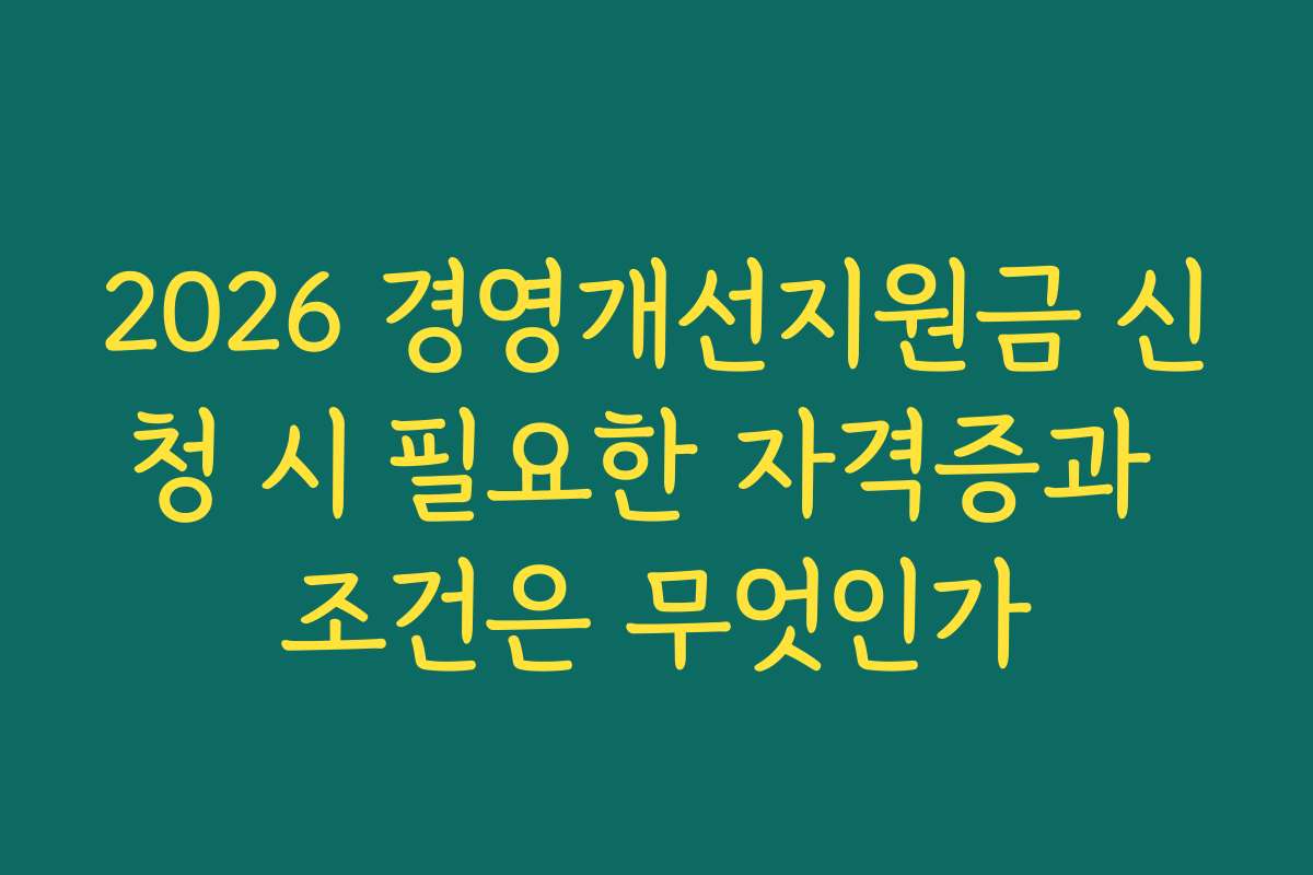2026 경영개선지원금 신청 시 필요한 자격증과 조건은 무엇인가