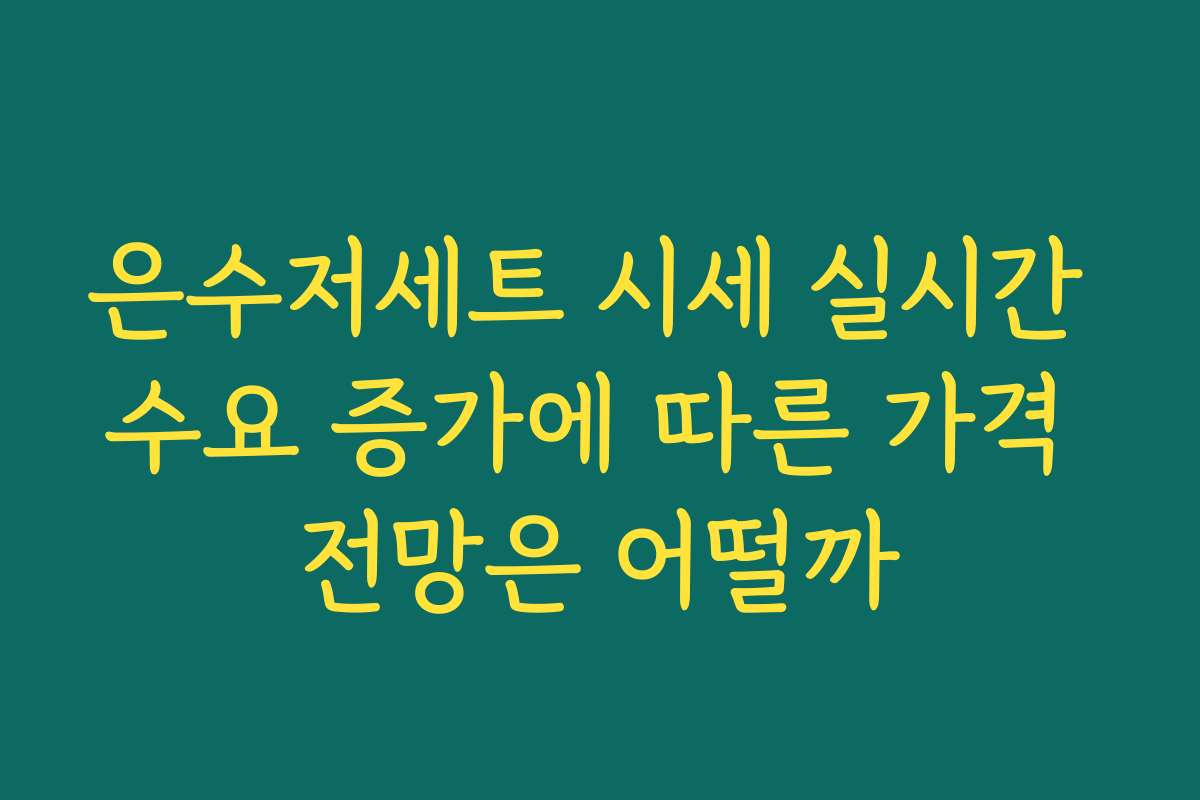 은수저세트 시세 실시간 수요 증가에 따른 가격 전망은 어떨까
