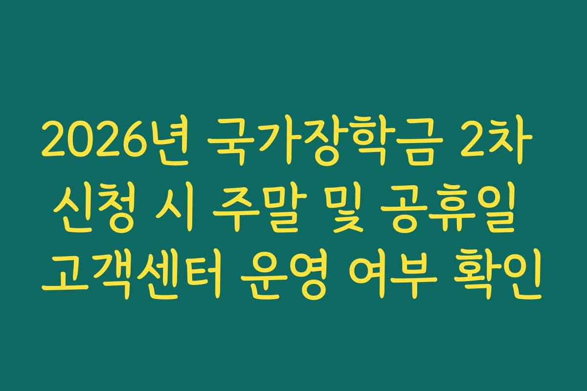 2026년 국가장학금 2차 신청 시 주말 및 공휴일 고객센터 운영 여부 확인