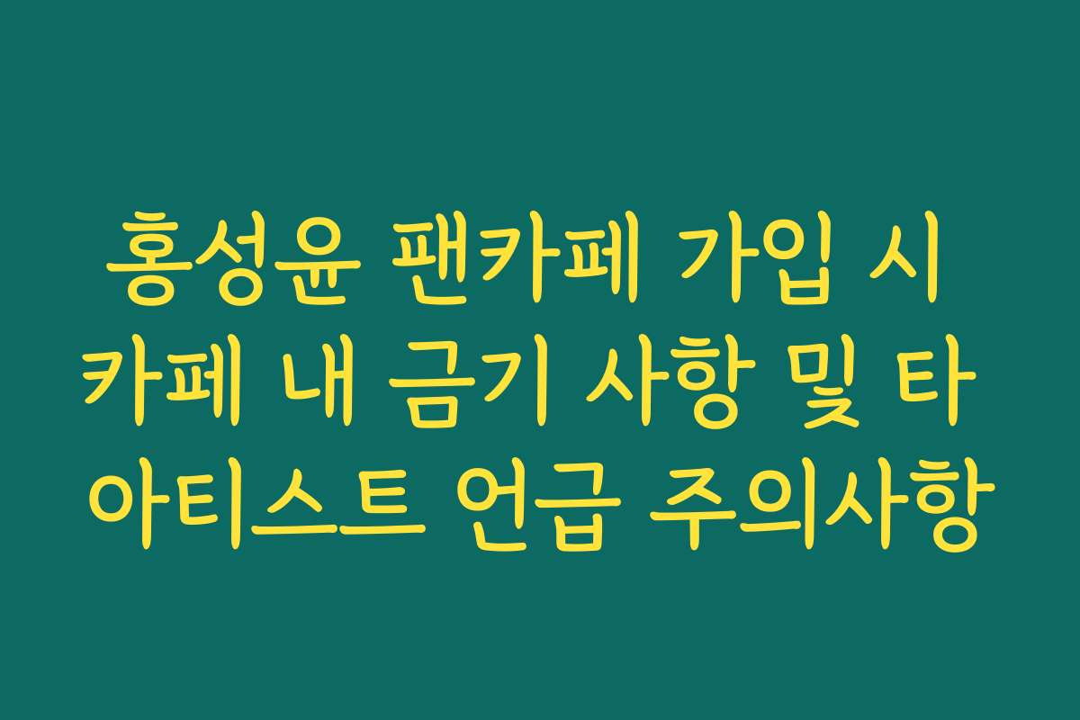 홍성윤 팬카페 가입 시 카페 내 금기 사항 및 타 아티스트 언급 주의사항