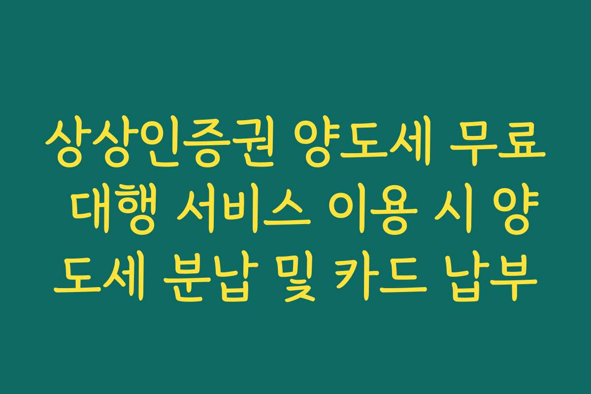 상상인증권 양도세 무료 대행 서비스 이용 시 양도세 분납 및 카드 납부