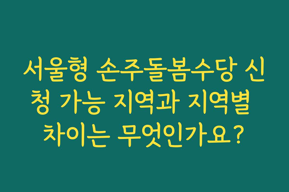 서울형 손주돌봄수당 신청 가능 지역과 지역별 차이는 무엇인가요?