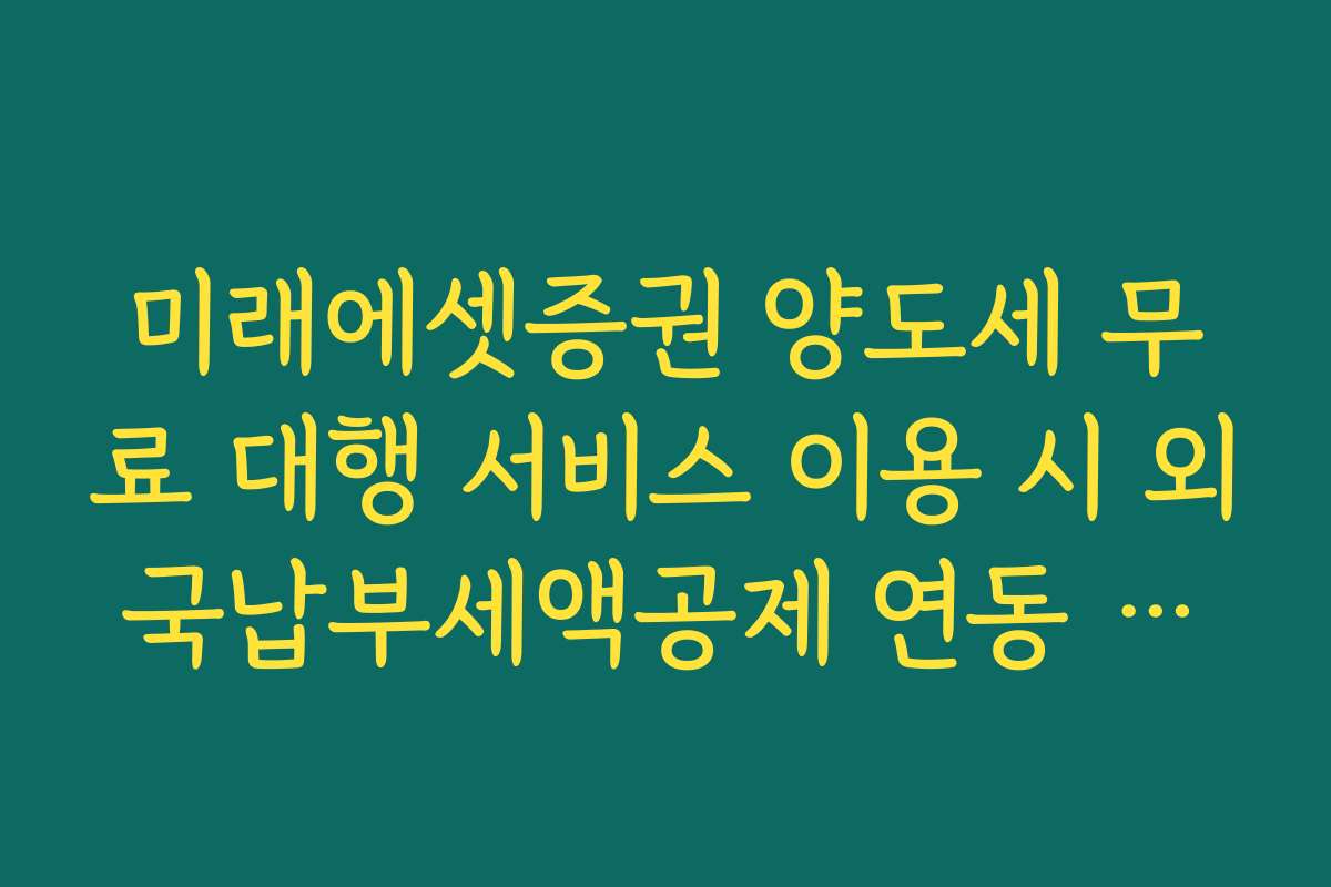 미래에셋증권 양도세 무료 대행 서비스 이용 시 외국납부세액공제 연동 여부