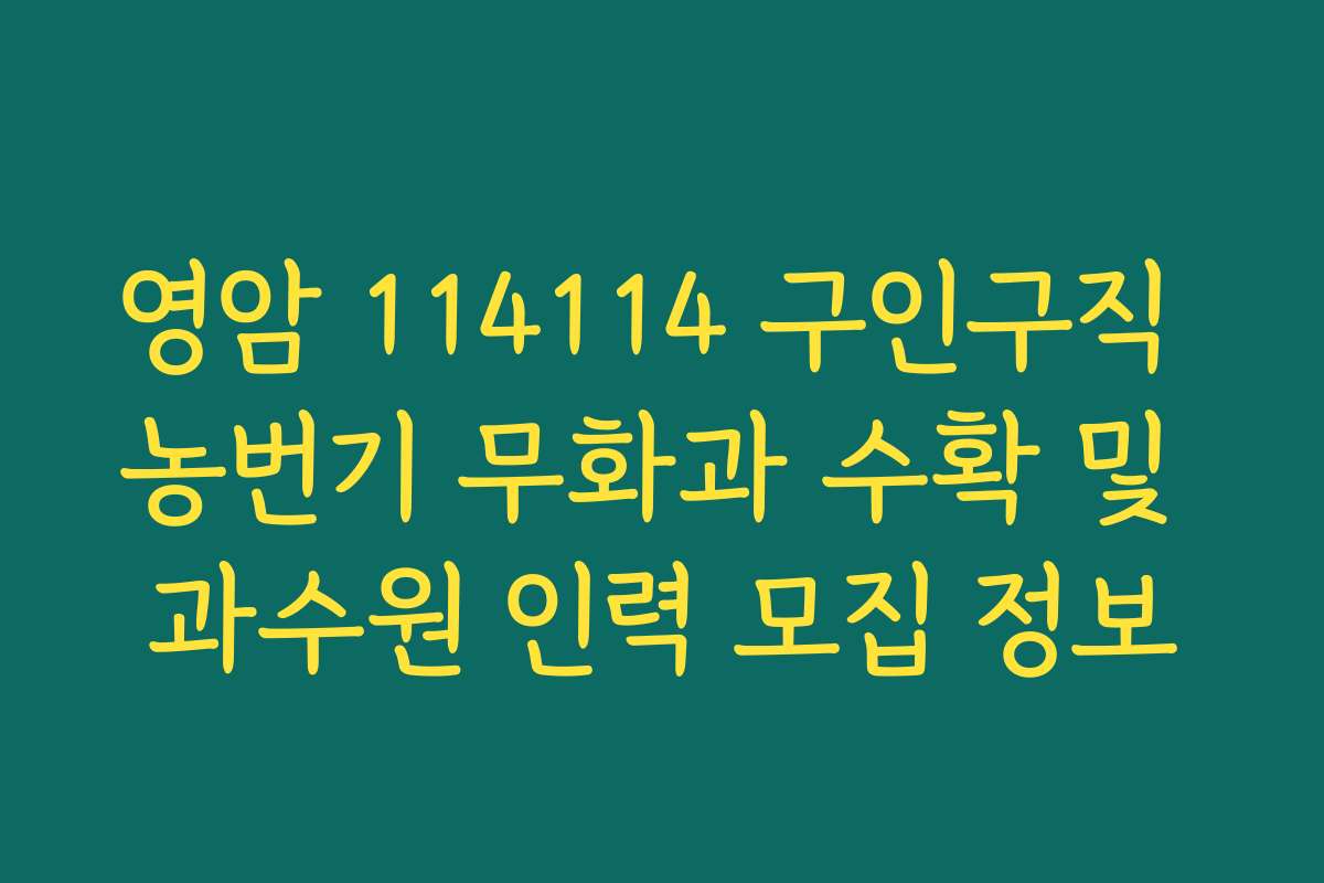 영암 114114 구인구직 농번기 무화과 수확 및 과수원 인력 모집 정보