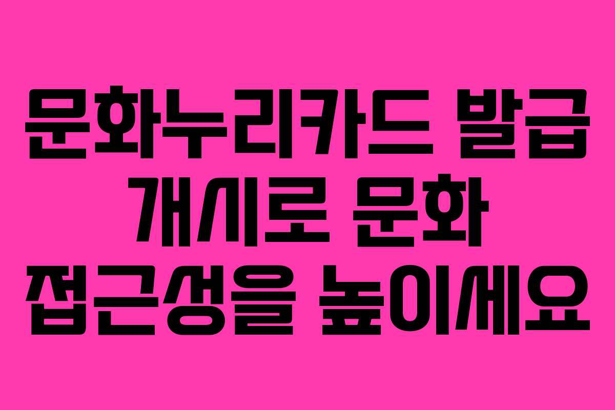 문화누리카드 발급 개시로 문화 접근성을 높이세요