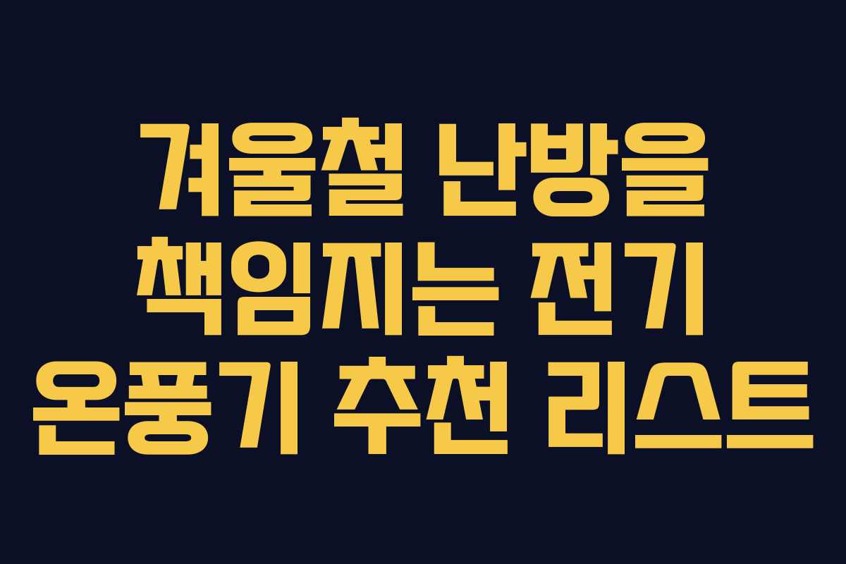 겨울철 난방을 책임지는 전기 온풍기 추천 리스트