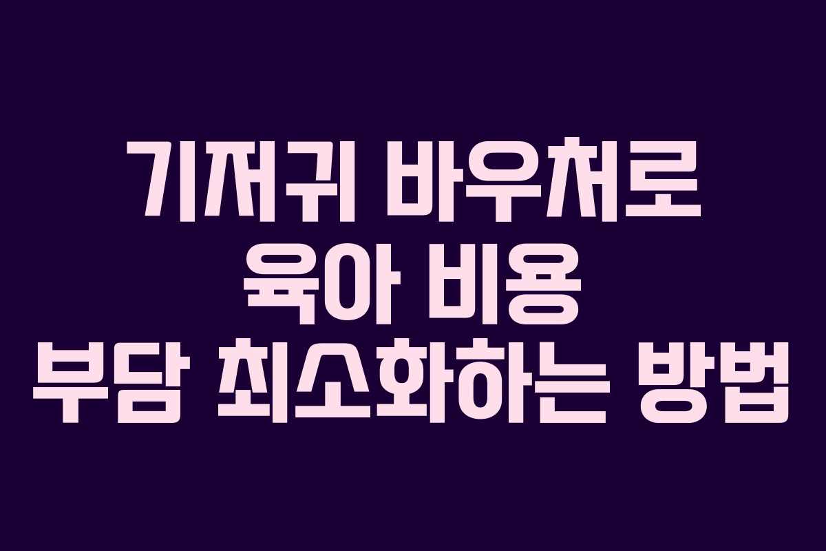 기저귀 바우처로 육아 비용 부담 최소화하는 방법