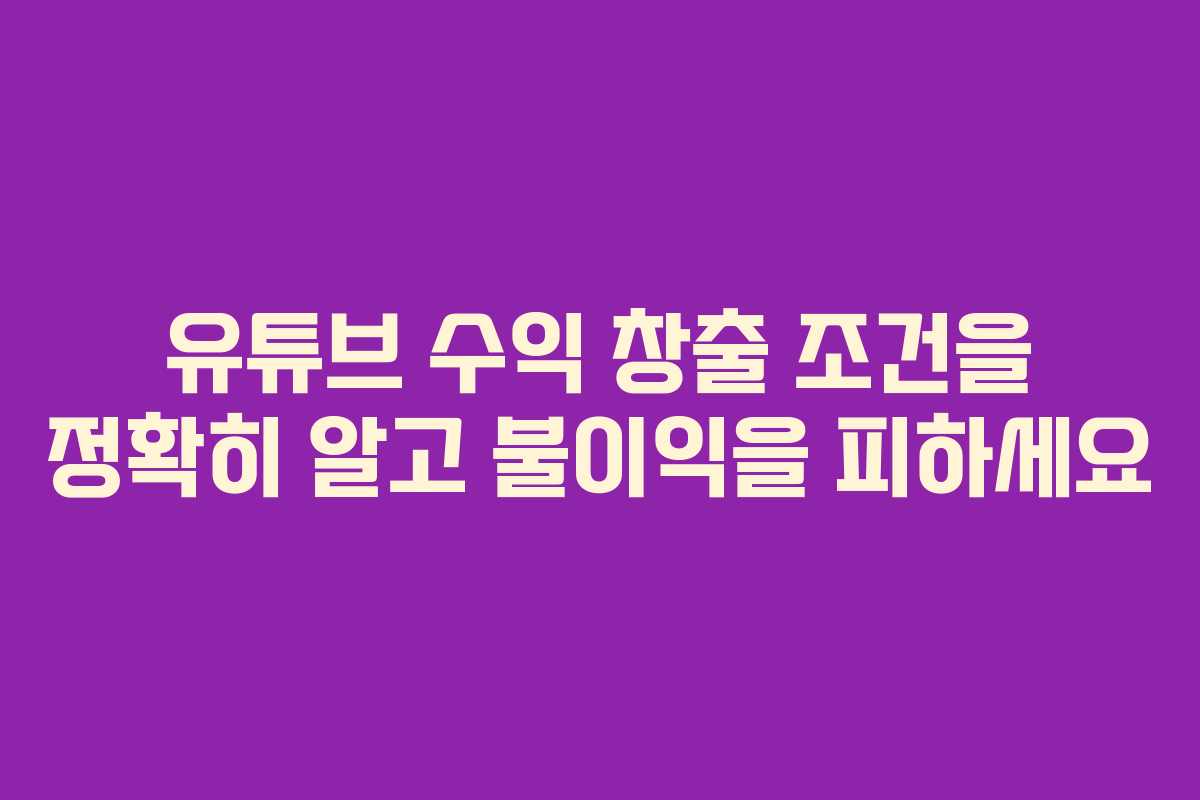 유튜브 수익 창출 조건을 정확히 알고 불이익을 피하세요