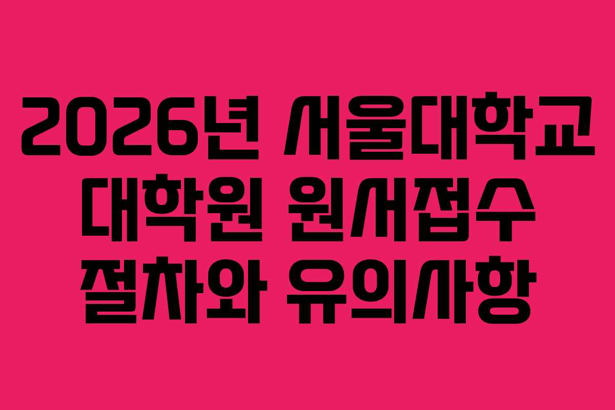 2026년 서울대학교 대학원 원서접수 절차와 유의사항