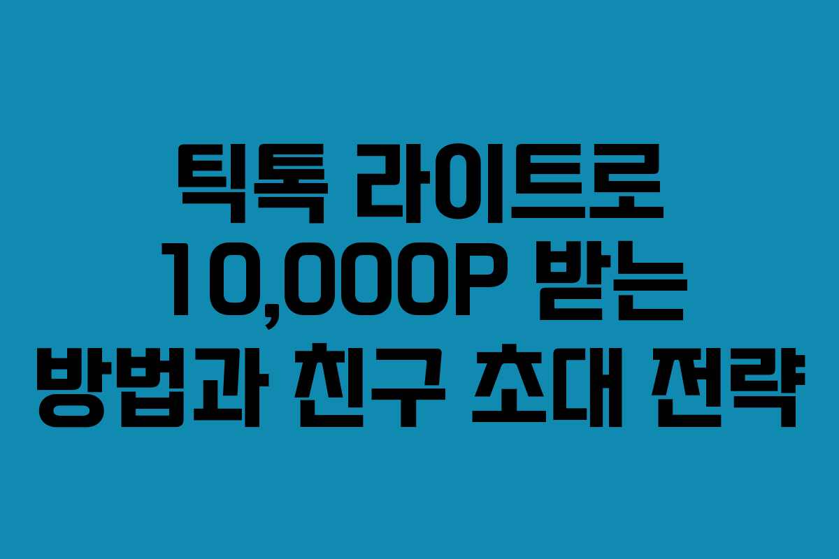 틱톡 라이트로 10,000P 받는 방법과 친구 초대 전략