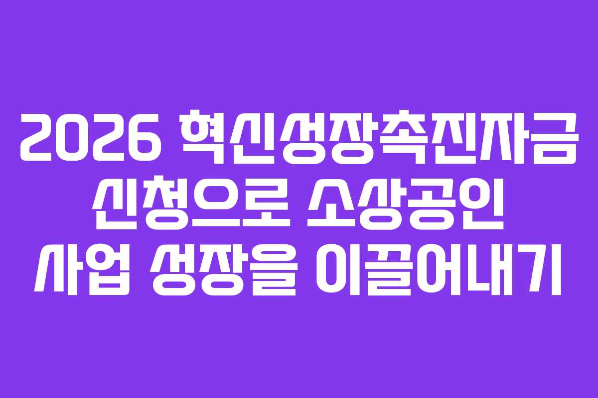 2026 혁신성장촉진자금 신청으로 소상공인 사업 성장을 이끌어내기 2026 혁신성장촉진자금 신청으로 소상공인 사업 성장을 이끌어내기