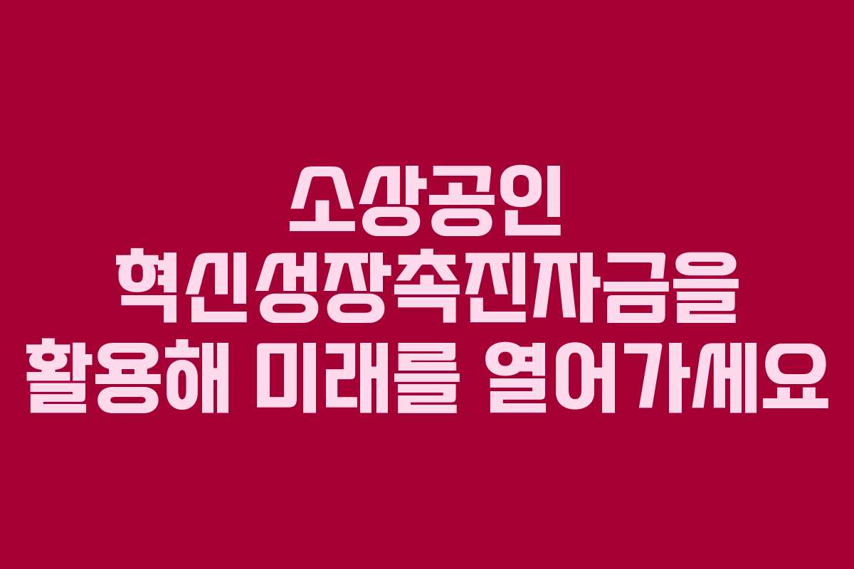 소상공인 혁신성장촉진자금을 활용해 미래를 열어가세요 소상공인 혁신성장촉진자금을 활용해 미래를 열어가세요