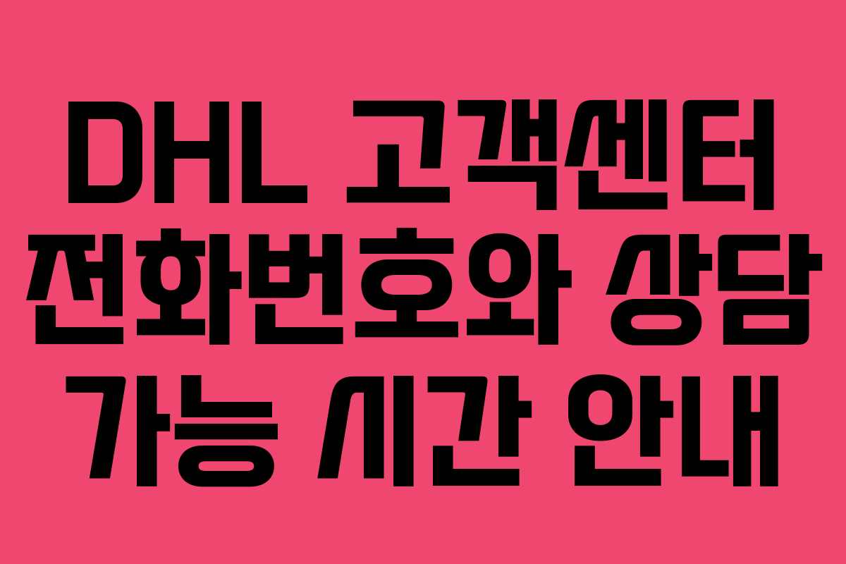 DHL 고객센터 전화번호와 상담 가능 시간 안내