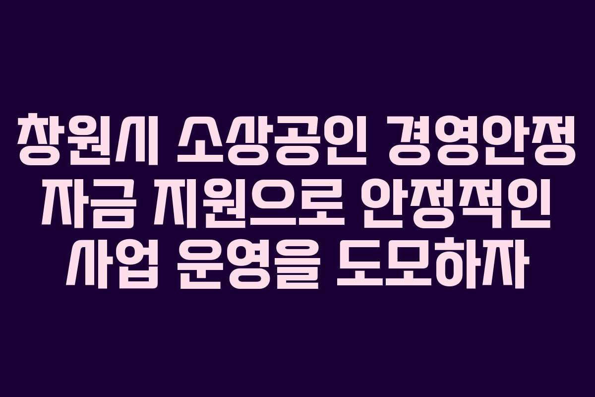 창원시 소상공인 경영안정 자금 지원으로 안정적인 사업 운영을 도모하자