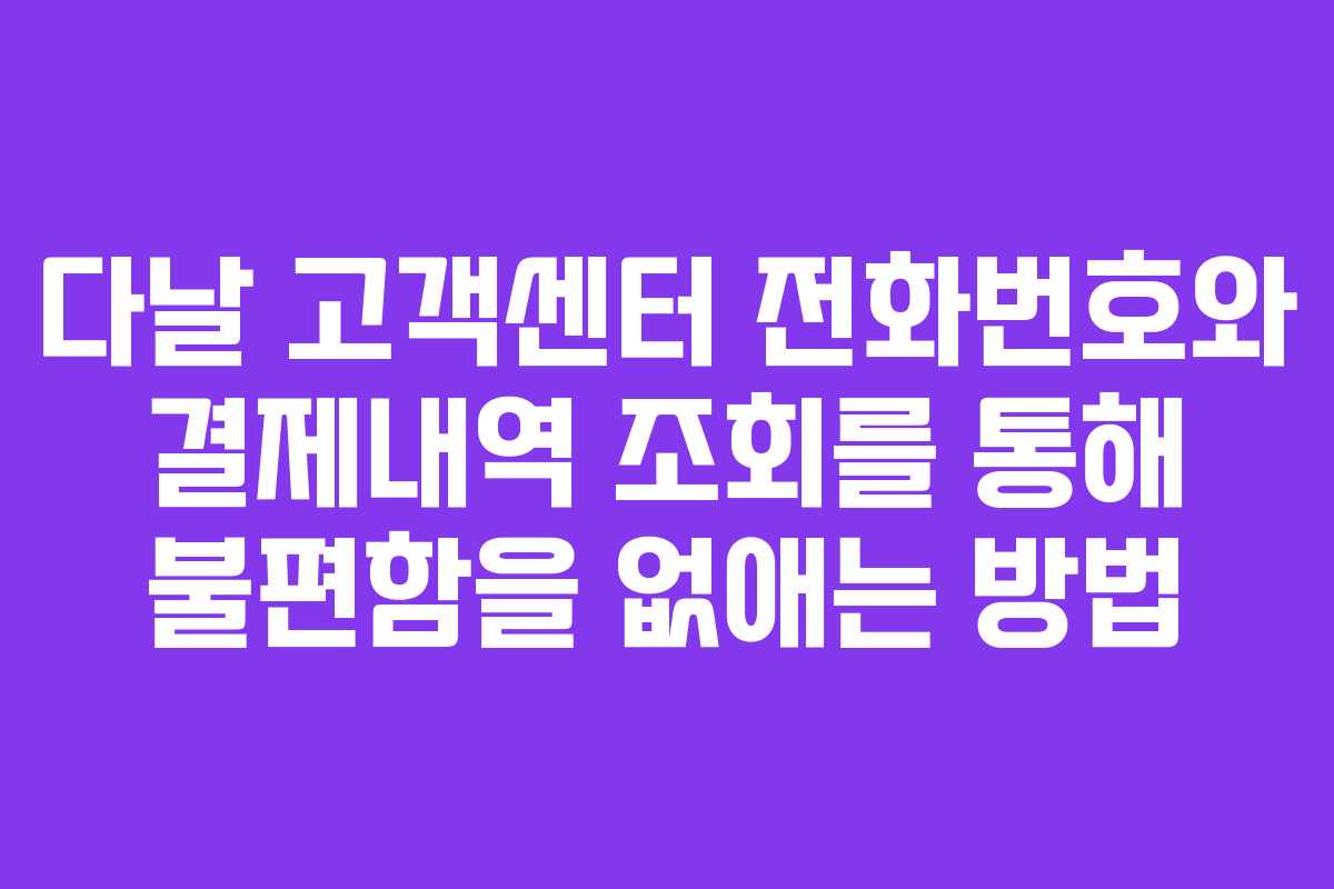 다날 고객센터 전화번호와 결제내역 조회를 통해 불편함을 없애는 방법