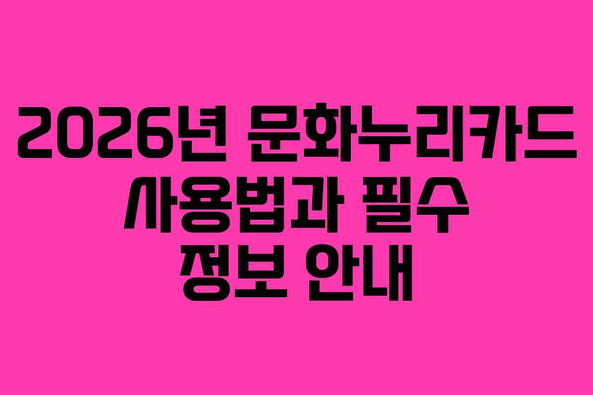 2026년 문화누리카드 사용법과 필수 정보 안내