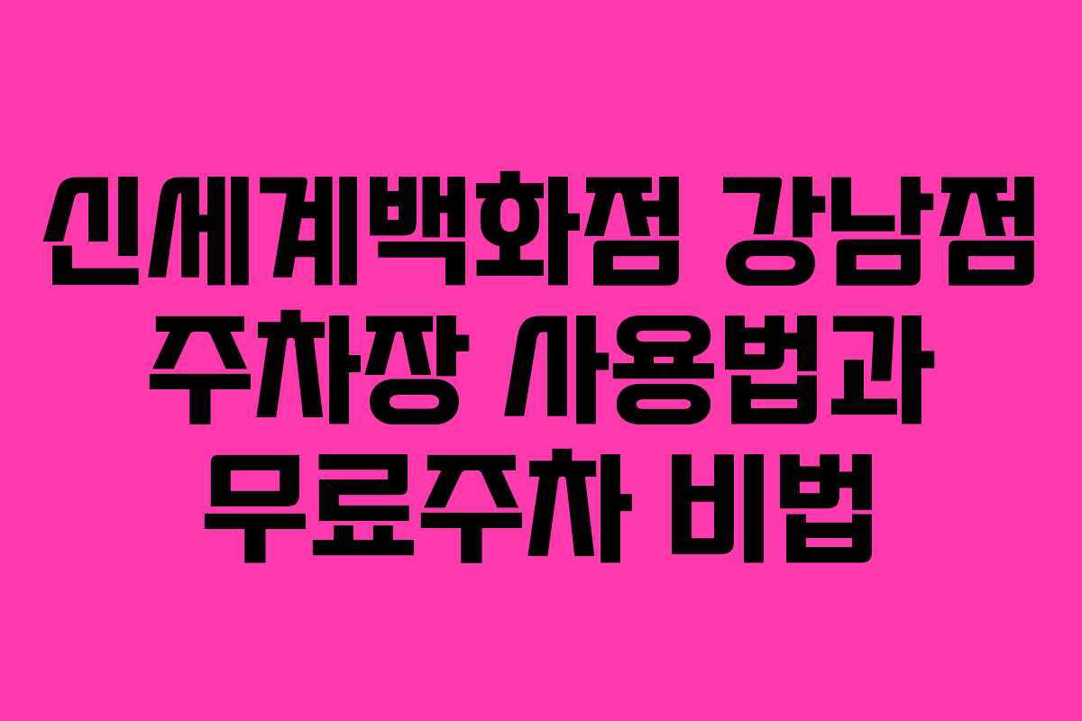 신세계백화점 강남점 주차장 사용법과 무료주차 비법