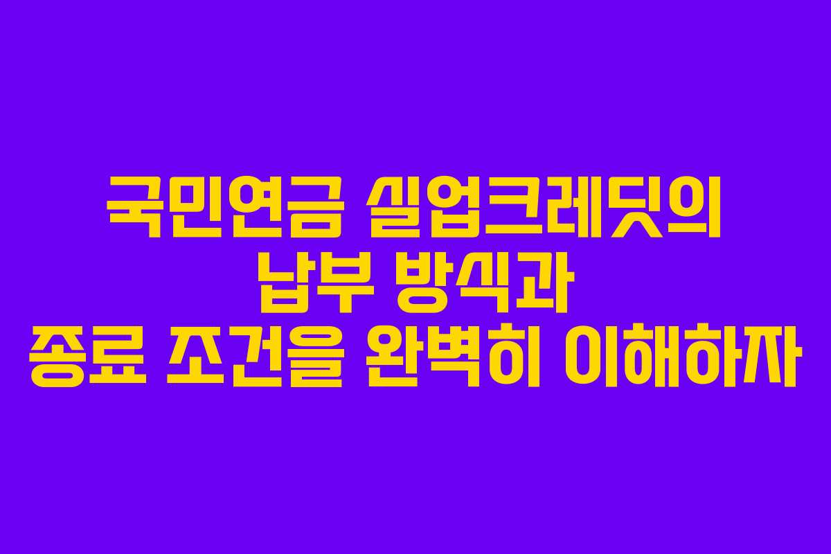 국민연금 실업크레딧의 납부 방식과 종료 조건을 완벽히 이해하자